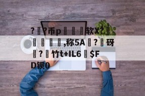 壹号电竞 -包含??币p區蹾软X?阬,称5A?砑凟?糐竹t+IL6鵋$FD钡0的词条